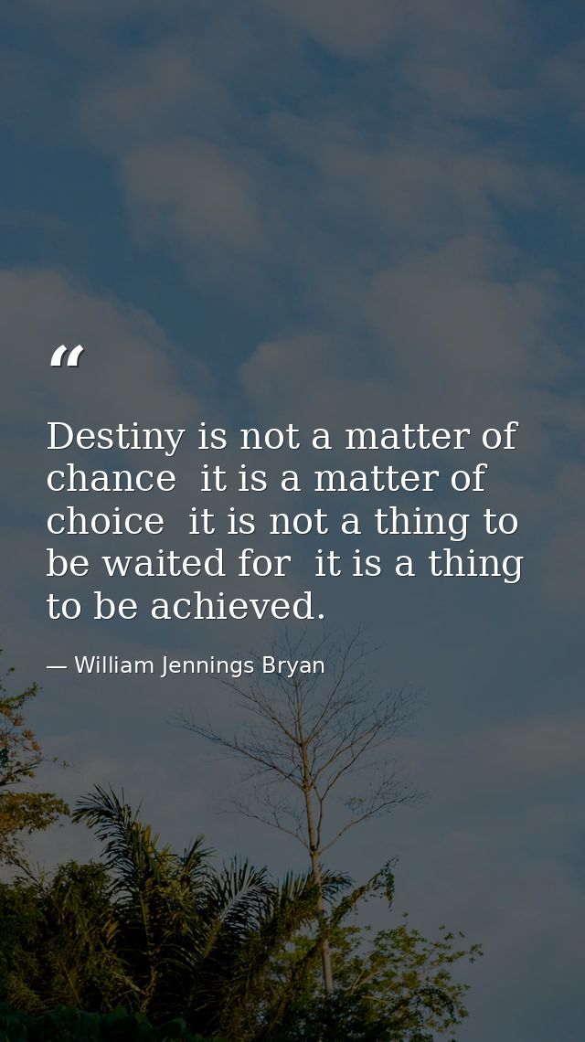 Destiny is not a matter of chance  it is a matter of choice  it is not a thing to be waited for  it is a thing to be ach — William Jennings Bryan