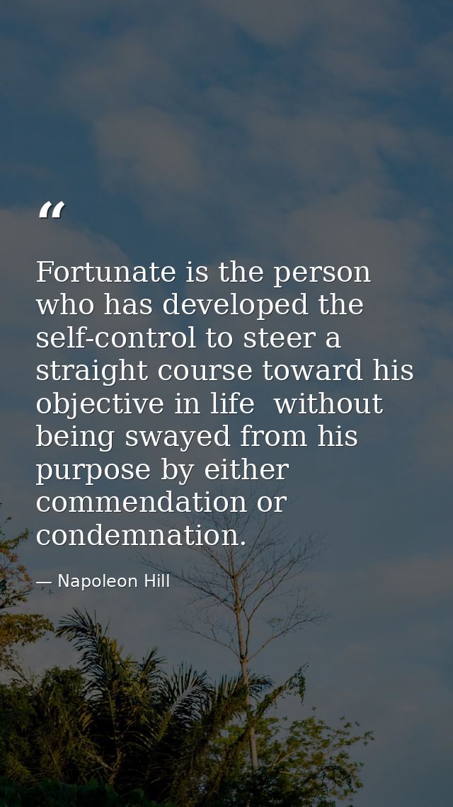 Fortunate is the person who has developed the self-control to steer a straight course toward his objective in life  with — Napoleon Hill