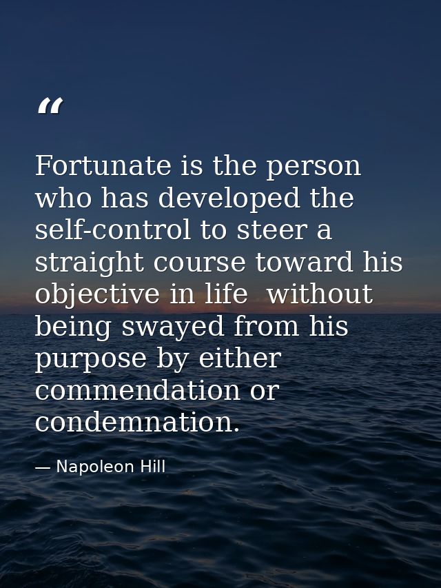 Fortunate is the person who has developed the self-control to steer a straight course toward his objective in life  with — Napoleon Hill