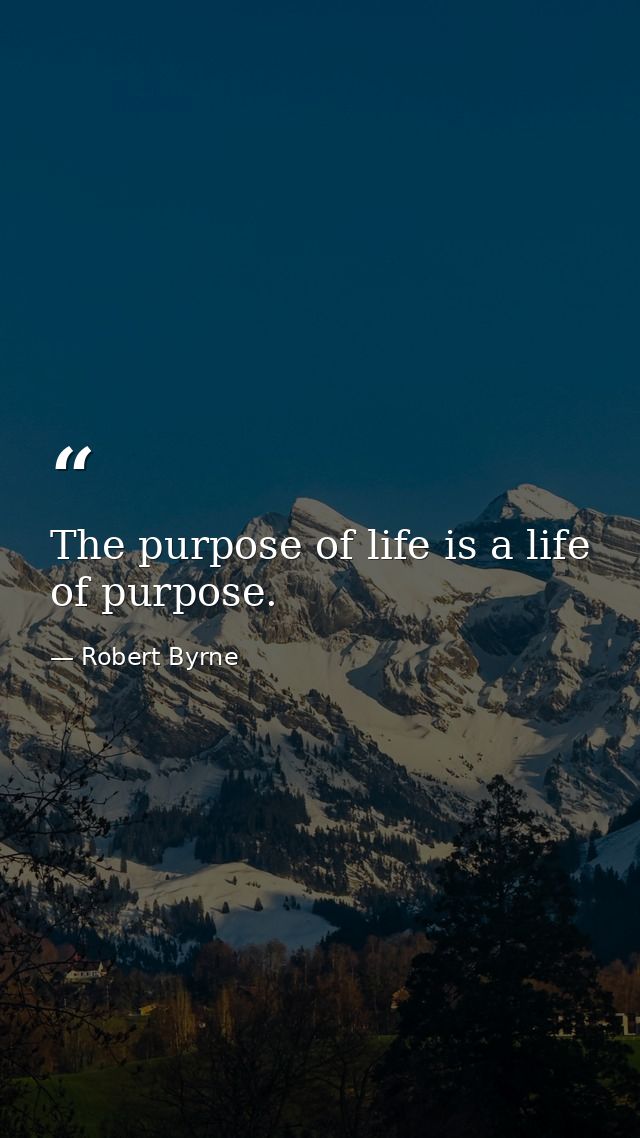 The purpose of life is a life of purpose. — Robert Byrne