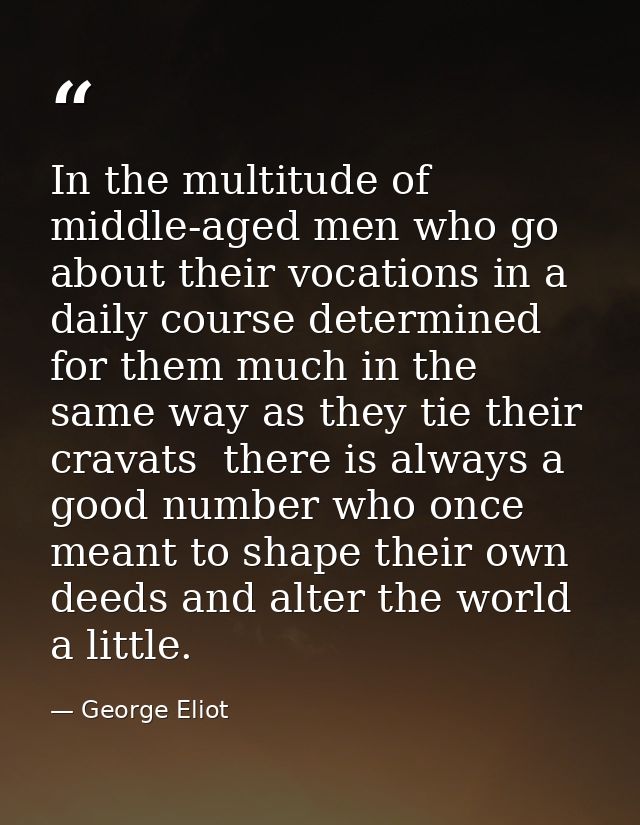 In the multitude of middle-aged men who go about their vocations in a daily course determined for them much in the same  — George Eliot
