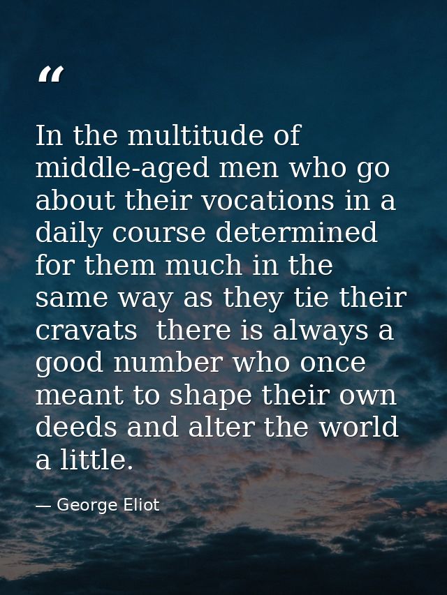 In the multitude of middle-aged men who go about their vocations in a daily course determined for them much in the same  — George Eliot