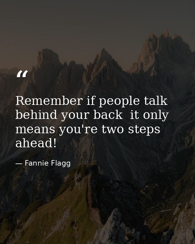 Remember if people talk behind your back  it only means you're two steps ahead! — Fannie Flagg