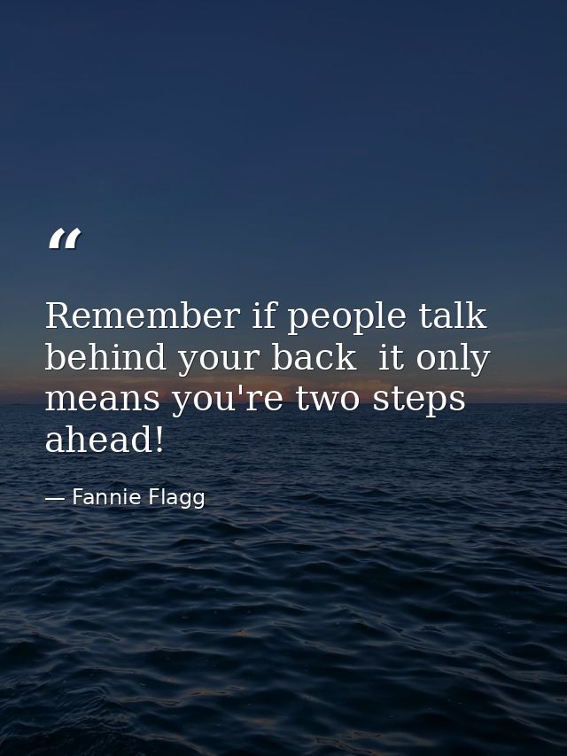 Remember if people talk behind your back  it only means you're two steps ahead! — Fannie Flagg