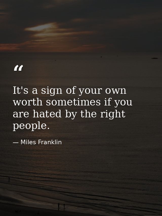 It's a sign of your own worth sometimes if you are hated by the right people. — Miles Franklin
