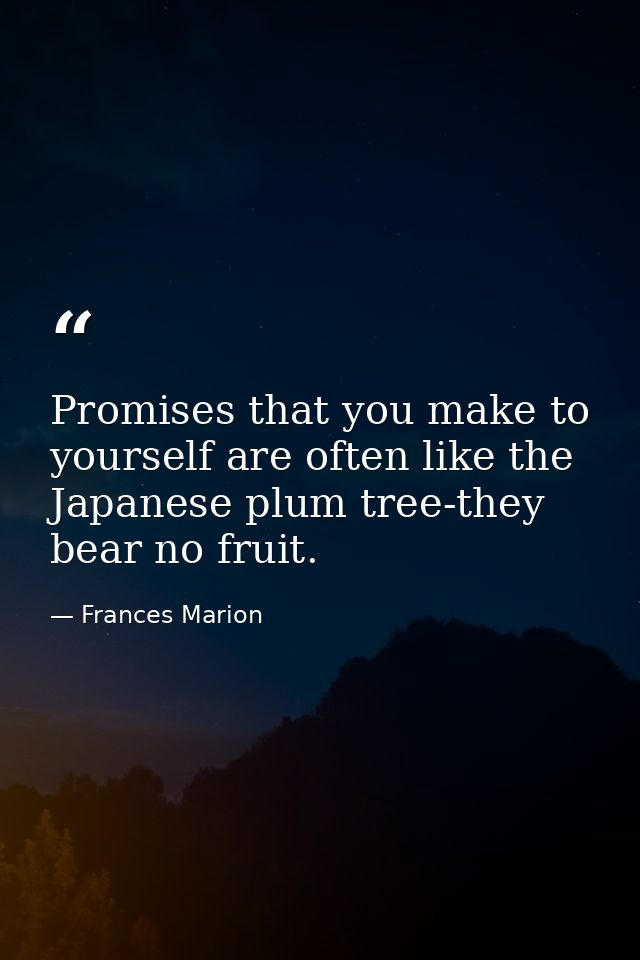 Promises that you make to yourself are often like the Japanese plum tree-they bear no fruit. — Frances Marion