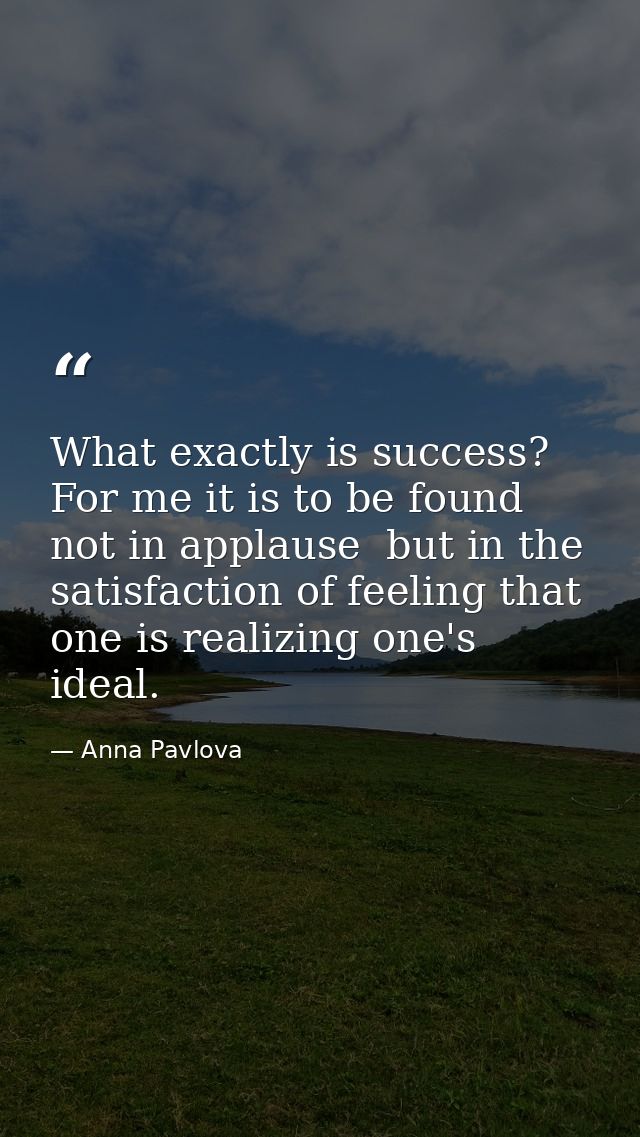 What exactly is success? For me it is to be found not in applause  but in the satisfaction of feeling that one is realiz — Anna Pavlova