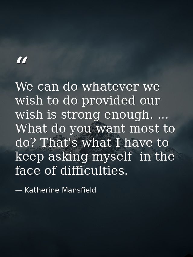 We can do whatever we wish to do provided our wish is strong enough. ... What do you want most to do? That's what I have — Katherine Mansfield