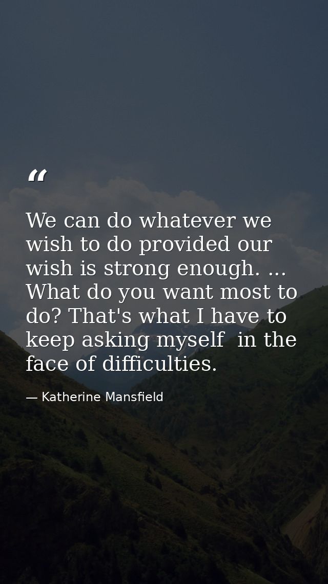 We can do whatever we wish to do provided our wish is strong enough. ... What do you want most to do? That's what I have — Katherine Mansfield