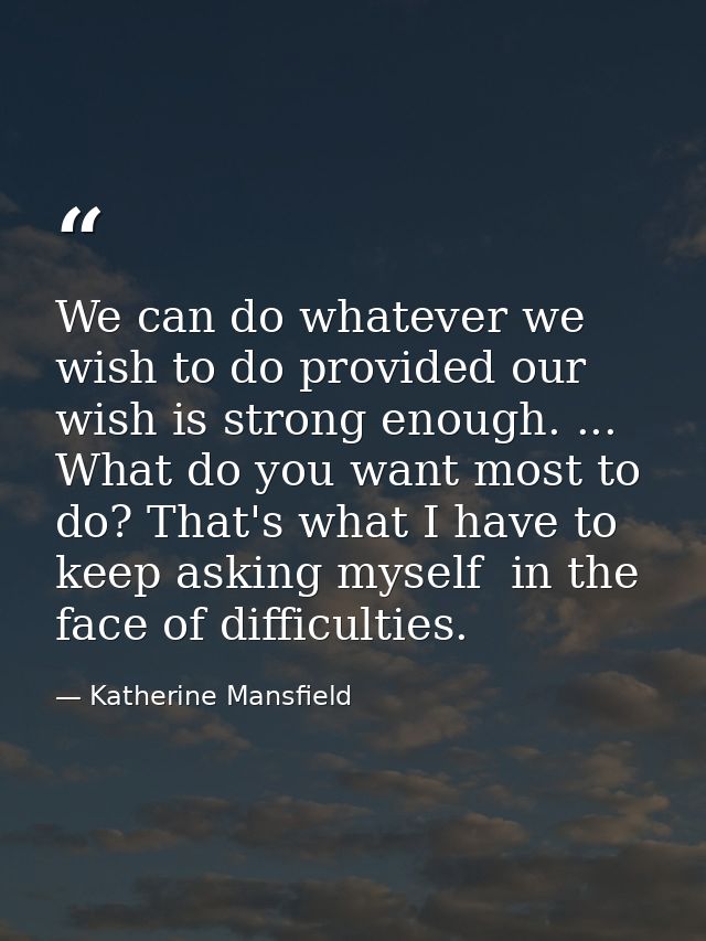 We can do whatever we wish to do provided our wish is strong enough. ... What do you want most to do? That's what I have — Katherine Mansfield