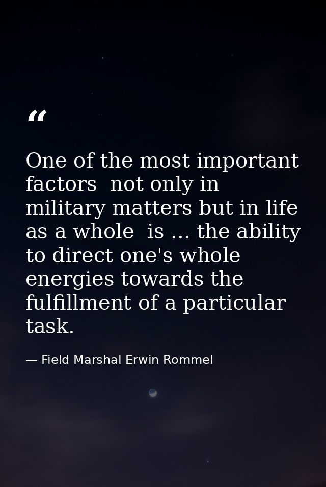 One of the most important factors  not only in military matters but in life as a whole  is ... the ability to direct one — Field Marshal Erwin Rommel