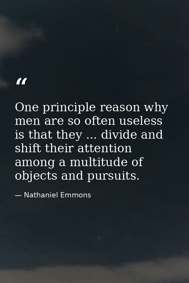 One principle reason why men are so often useless is that they ... divide and shift their attention among a multitude of — Nathaniel Emmons
