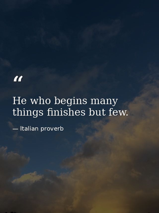 He who begins many things finishes but few. — Italian proverb