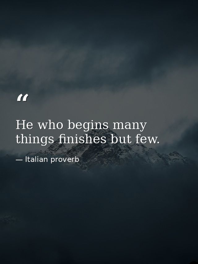 He who begins many things finishes but few. — Italian proverb