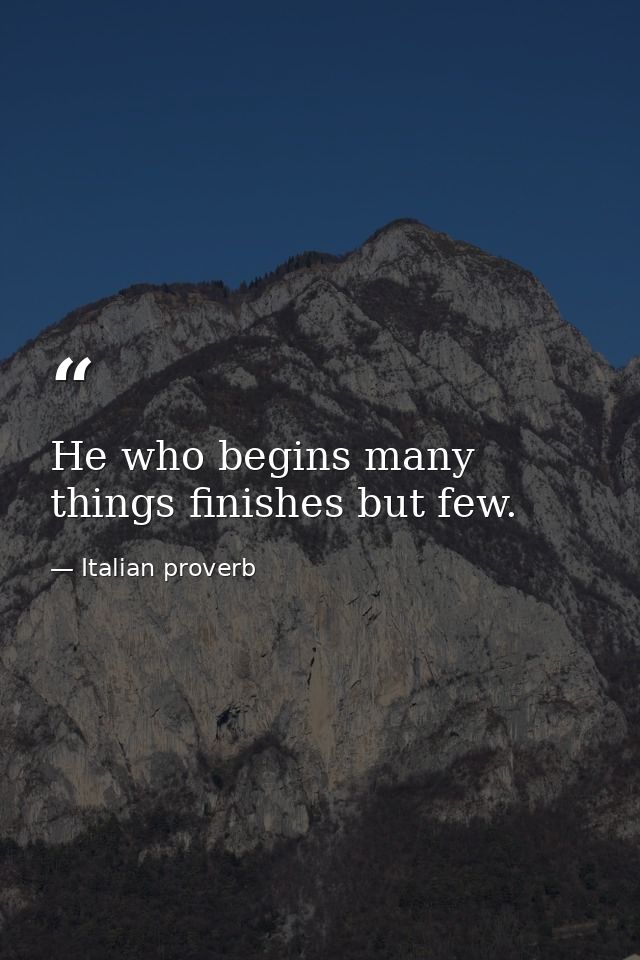 He who begins many things finishes but few. — Italian proverb