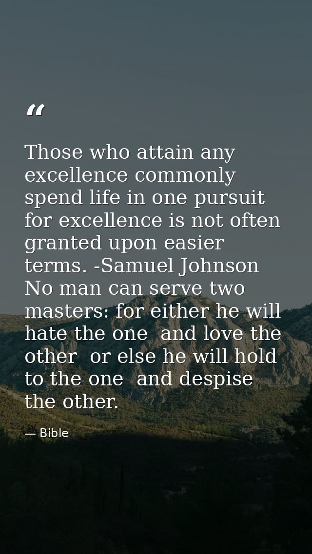 Those who attain any excellence commonly spend life in one pursuit  for excellence is not often granted upon easier term — Bible