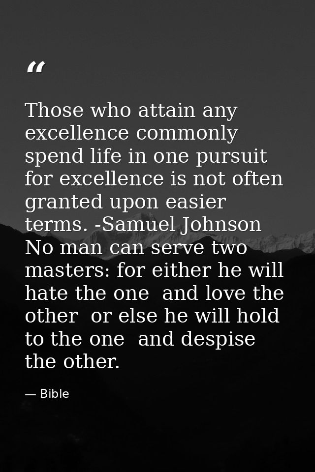 Those who attain any excellence commonly spend life in one pursuit  for excellence is not often granted upon easier term — Bible