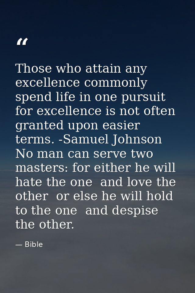 Those who attain any excellence commonly spend life in one pursuit  for excellence is not often granted upon easier term — Bible