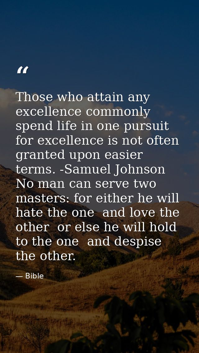 Those who attain any excellence commonly spend life in one pursuit  for excellence is not often granted upon easier term — Bible