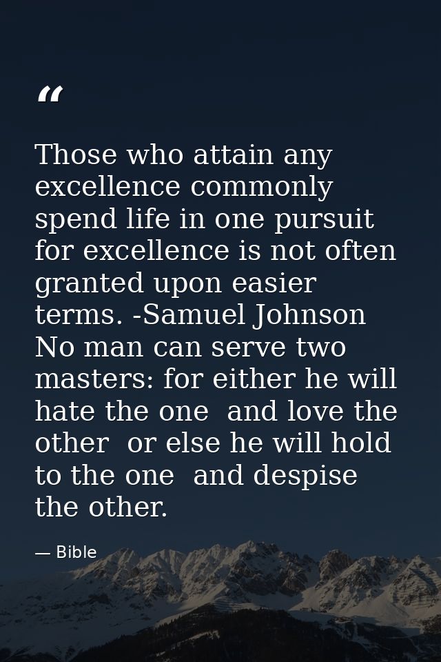 Those who attain any excellence commonly spend life in one pursuit  for excellence is not often granted upon easier term — Bible