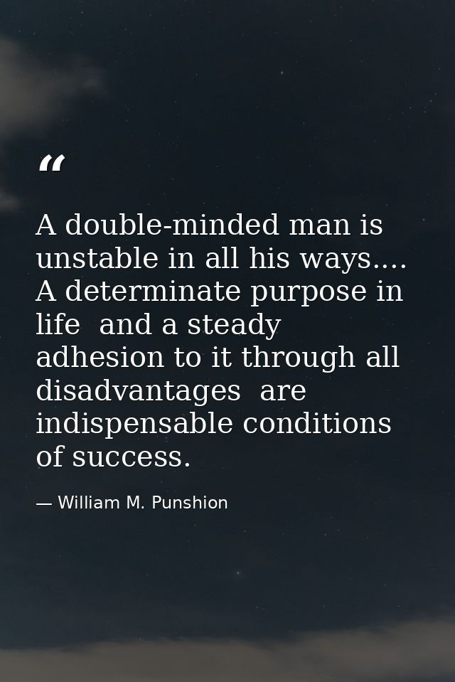 A double-minded man is unstable in all his ways.... A determinate purpose in life  and a steady adhesion to it through a — William M. Punshion
