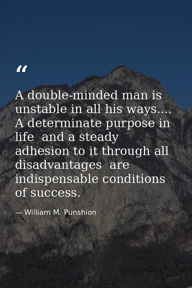 A double-minded man is unstable in all his ways.... A determinate purpose in life  and a steady adhesion to it through a — William M. Punshion