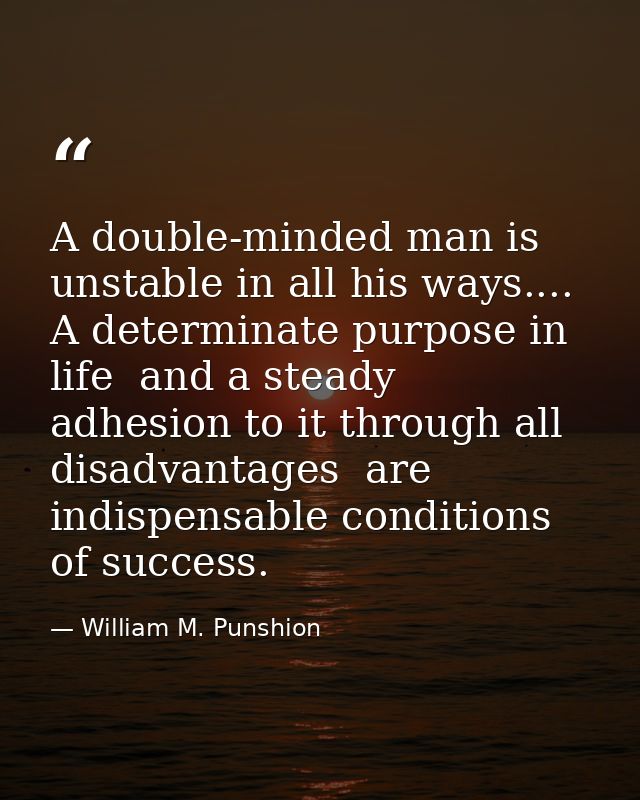 A double-minded man is unstable in all his ways.... A determinate purpose in life  and a steady adhesion to it through a — William M. Punshion