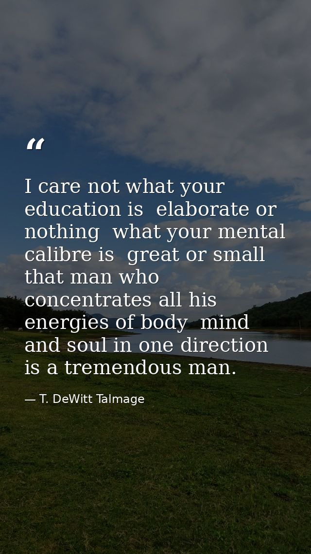 I care not what your education is  elaborate or nothing  what your mental calibre is  great or small  that man who conce — T. DeWitt Talmage