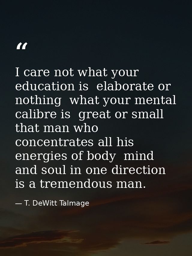 I care not what your education is  elaborate or nothing  what your mental calibre is  great or small  that man who conce — T. DeWitt Talmage
