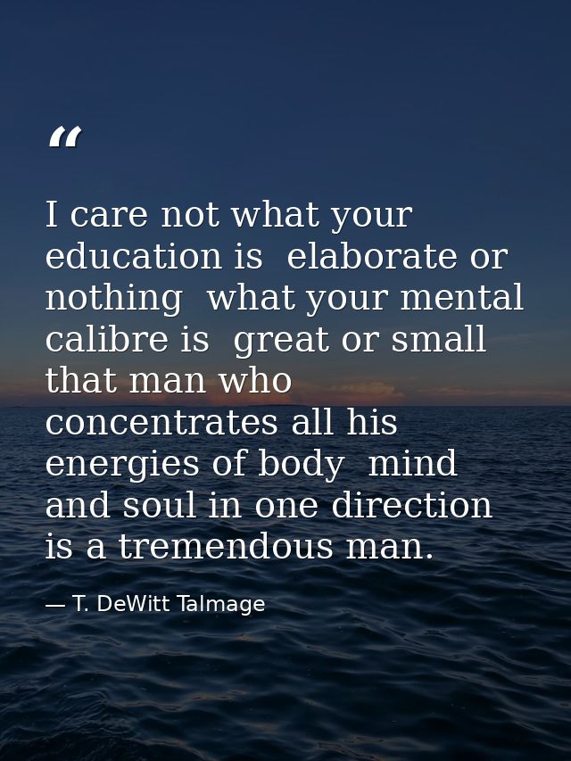 I care not what your education is  elaborate or nothing  what your mental calibre is  great or small  that man who conce — T. DeWitt Talmage