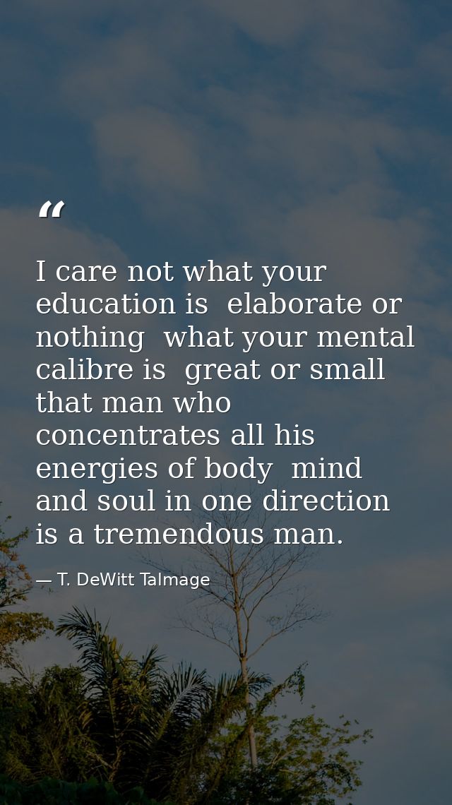 I care not what your education is  elaborate or nothing  what your mental calibre is  great or small  that man who conce — T. DeWitt Talmage