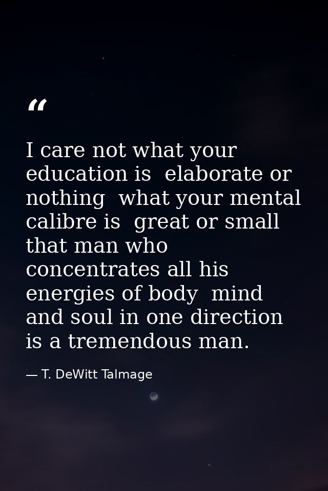 I care not what your education is  elaborate or nothing  what your mental calibre is  great or small  that man who conce — T. DeWitt Talmage