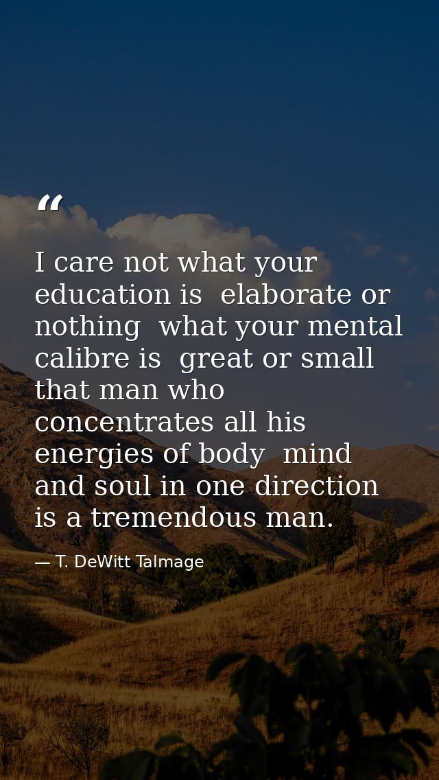 I care not what your education is  elaborate or nothing  what your mental calibre is  great or small  that man who conce — T. DeWitt Talmage