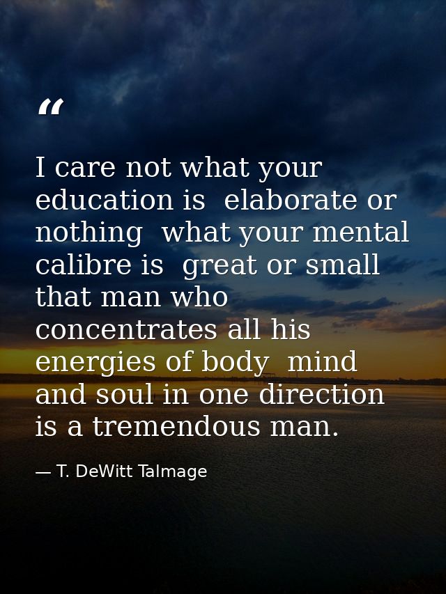 I care not what your education is  elaborate or nothing  what your mental calibre is  great or small  that man who conce — T. DeWitt Talmage