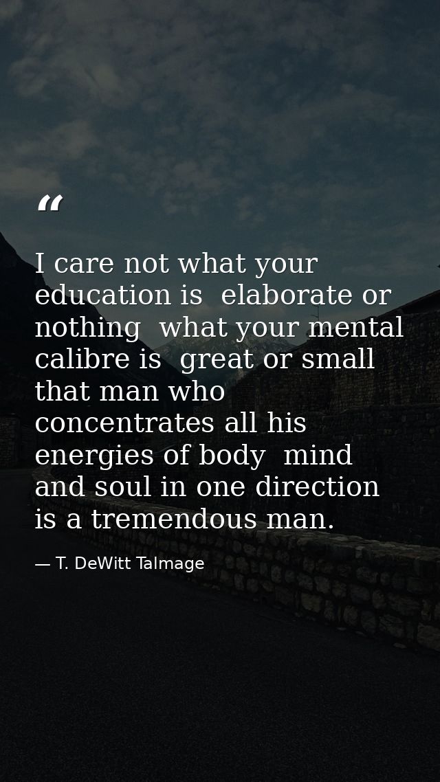 I care not what your education is  elaborate or nothing  what your mental calibre is  great or small  that man who conce — T. DeWitt Talmage