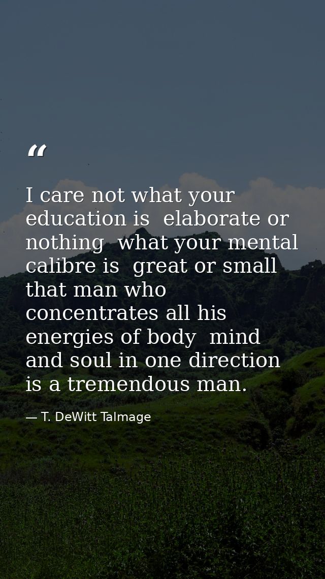 I care not what your education is  elaborate or nothing  what your mental calibre is  great or small  that man who conce — T. DeWitt Talmage