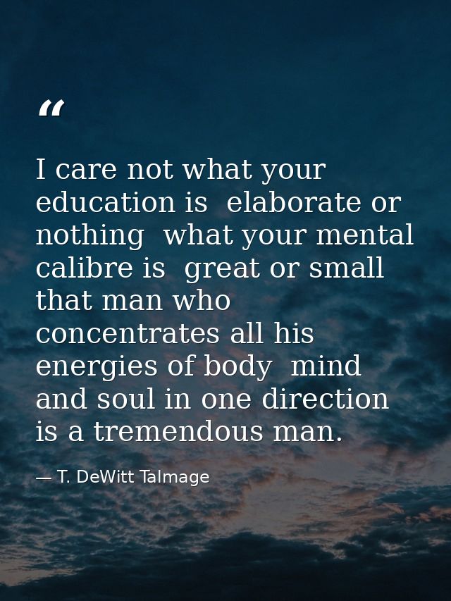 I care not what your education is  elaborate or nothing  what your mental calibre is  great or small  that man who conce — T. DeWitt Talmage