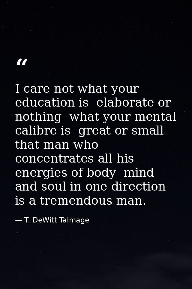 I care not what your education is  elaborate or nothing  what your mental calibre is  great or small  that man who conce — T. DeWitt Talmage