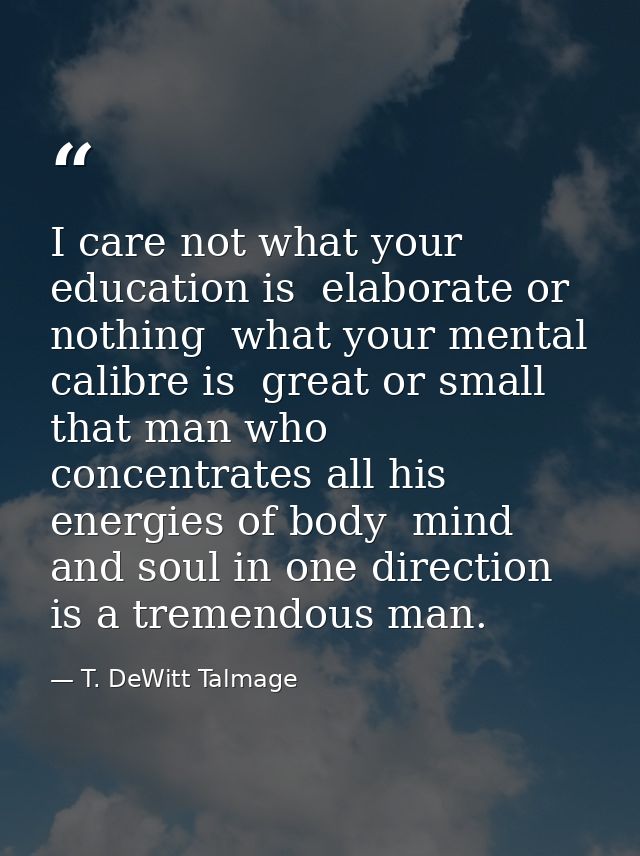 I care not what your education is  elaborate or nothing  what your mental calibre is  great or small  that man who conce — T. DeWitt Talmage