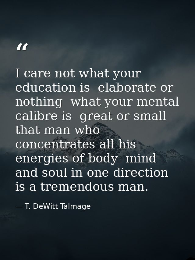 I care not what your education is  elaborate or nothing  what your mental calibre is  great or small  that man who conce — T. DeWitt Talmage