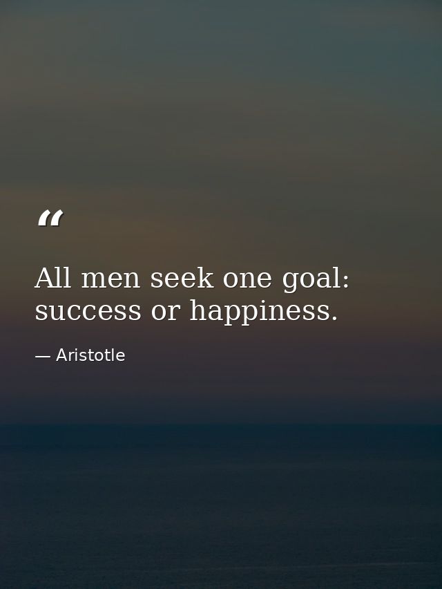 All men seek one goal: success or happiness. — Aristotle