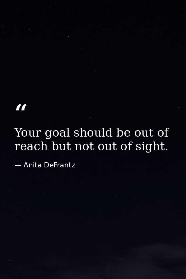 Your goal should be out of reach but not out of sight. — Anita DeFrantz