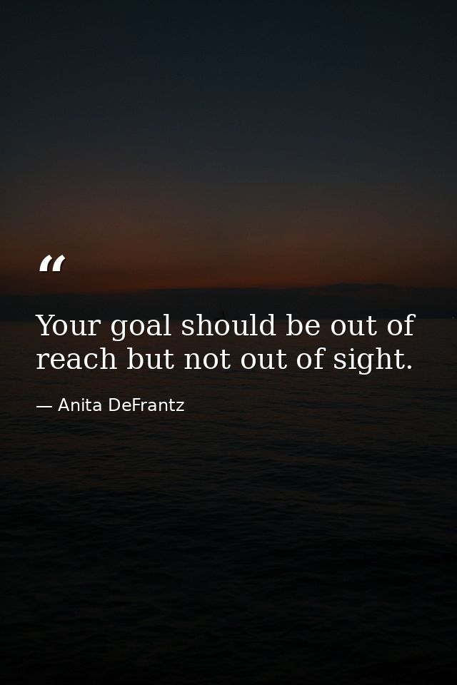 Your goal should be out of reach but not out of sight. — Anita DeFrantz