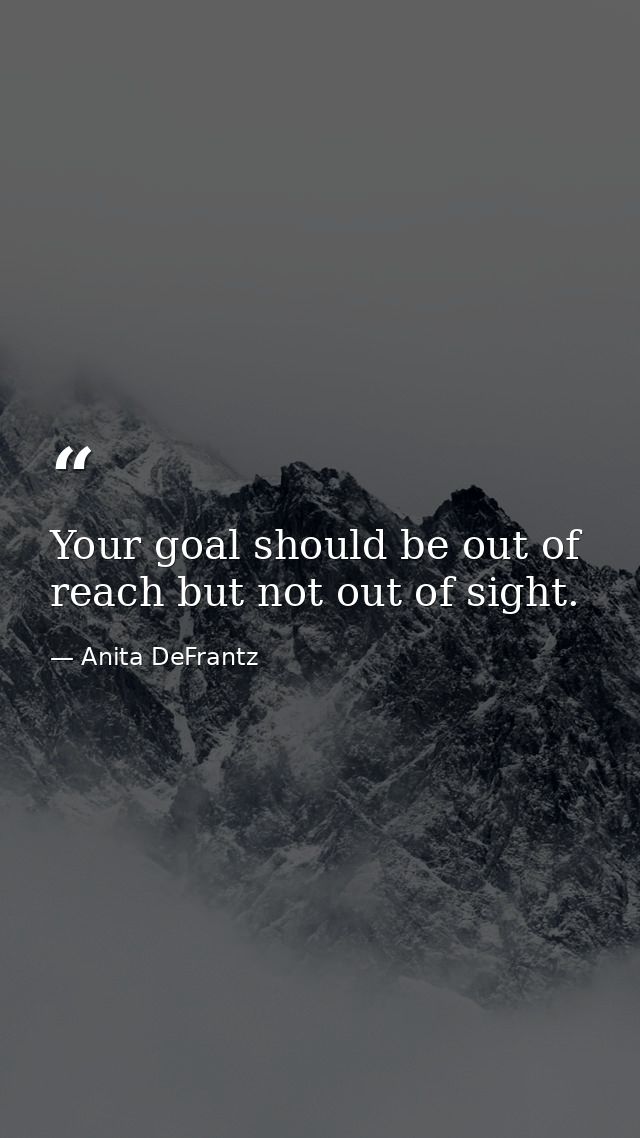 Your goal should be out of reach but not out of sight. — Anita DeFrantz