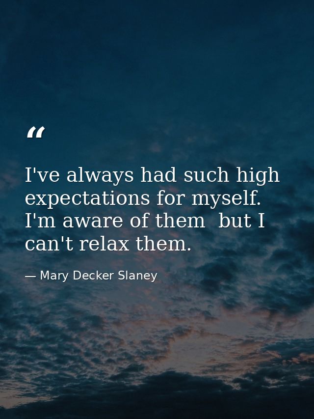I've always had such high expectations for myself. I'm aware of them  but I can't relax them. — Mary Decker Slaney