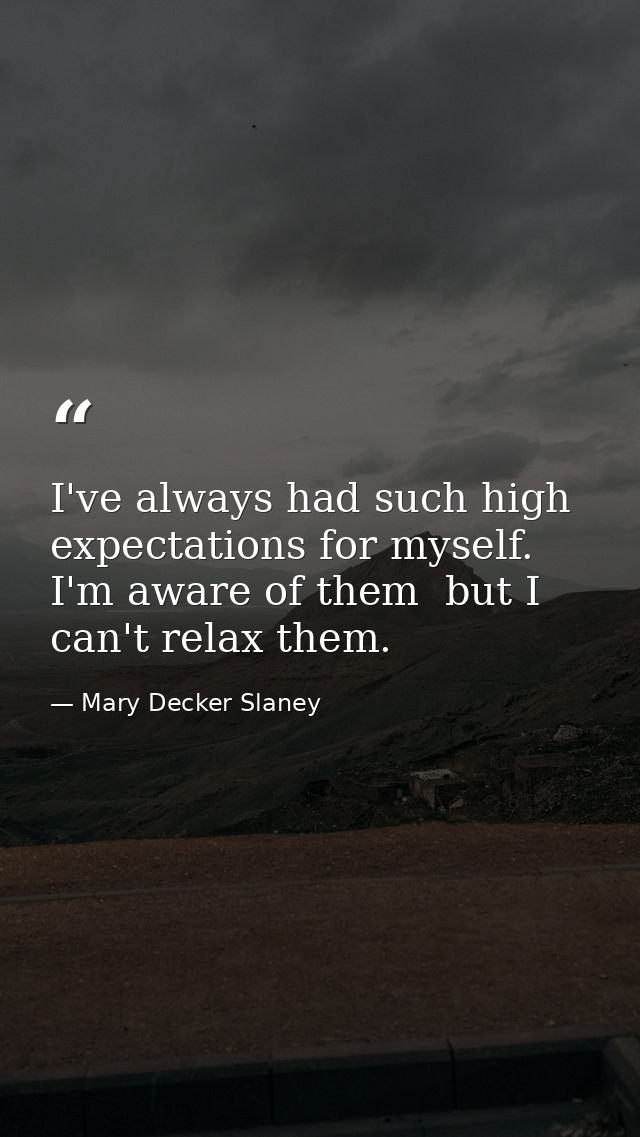 I've always had such high expectations for myself. I'm aware of them  but I can't relax them. — Mary Decker Slaney