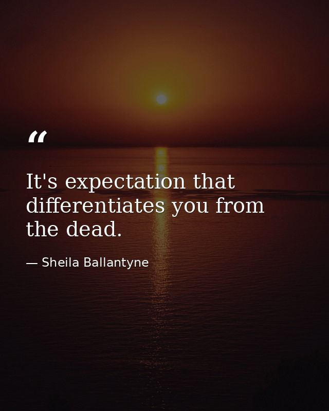 It's expectation that differentiates you from the dead. — Sheila Ballantyne