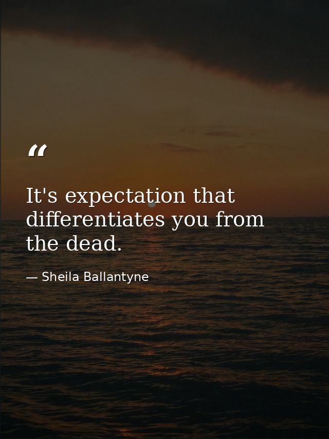 It's expectation that differentiates you from the dead. — Sheila Ballantyne