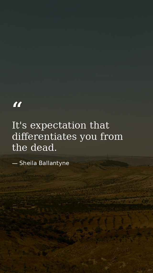 It's expectation that differentiates you from the dead. — Sheila Ballantyne