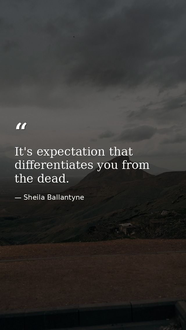 It's expectation that differentiates you from the dead. — Sheila Ballantyne